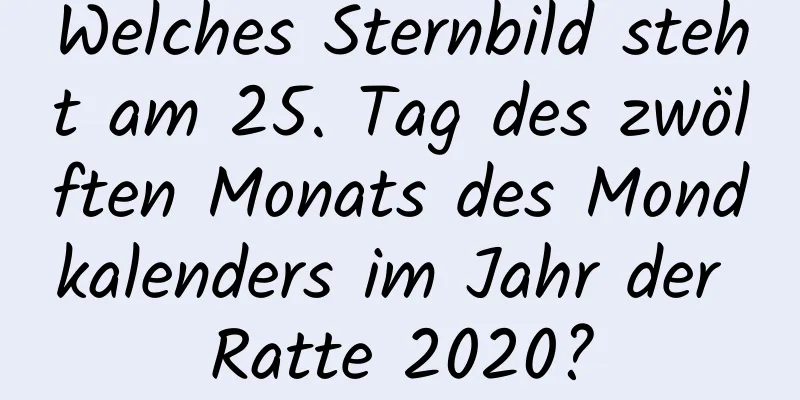 Welches Sternbild steht am 25. Tag des zwölften Monats des Mondkalenders im Jahr der Ratte 2020?