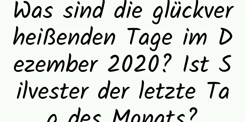 Was sind die glückverheißenden Tage im Dezember 2020? Ist Silvester der letzte Tag des Monats?