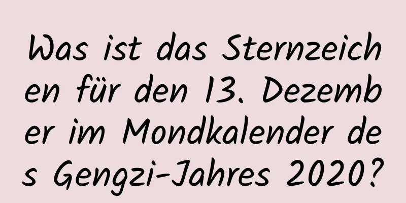 Was ist das Sternzeichen für den 13. Dezember im Mondkalender des Gengzi-Jahres 2020?