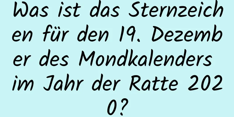 Was ist das Sternzeichen für den 19. Dezember des Mondkalenders im Jahr der Ratte 2020?