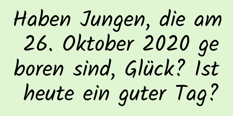 Haben Jungen, die am 26. Oktober 2020 geboren sind, Glück? Ist heute ein guter Tag?