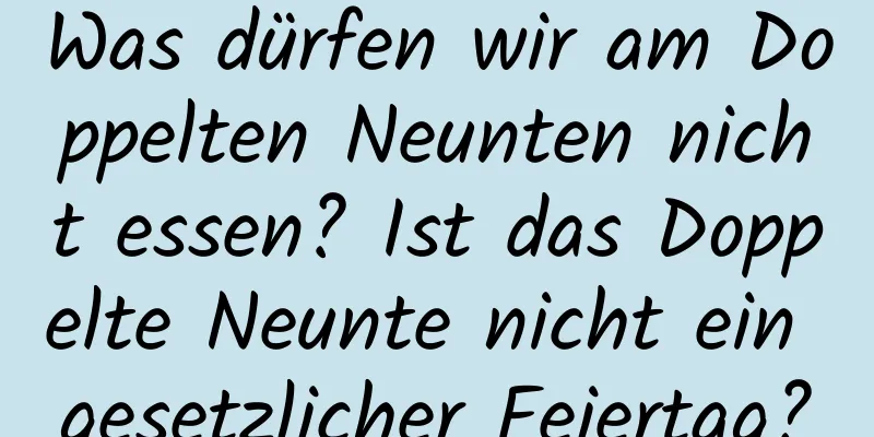 Was dürfen wir am Doppelten Neunten nicht essen? Ist das Doppelte Neunte nicht ein gesetzlicher Feiertag?