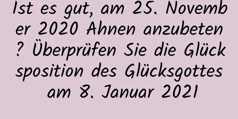 Ist es gut, am 25. November 2020 Ahnen anzubeten? Überprüfen Sie die Glücksposition des Glücksgottes am 8. Januar 2021