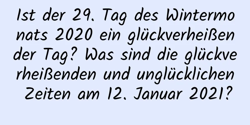 Ist der 29. Tag des Wintermonats 2020 ein glückverheißender Tag? Was sind die glückverheißenden und unglücklichen Zeiten am 12. Januar 2021?