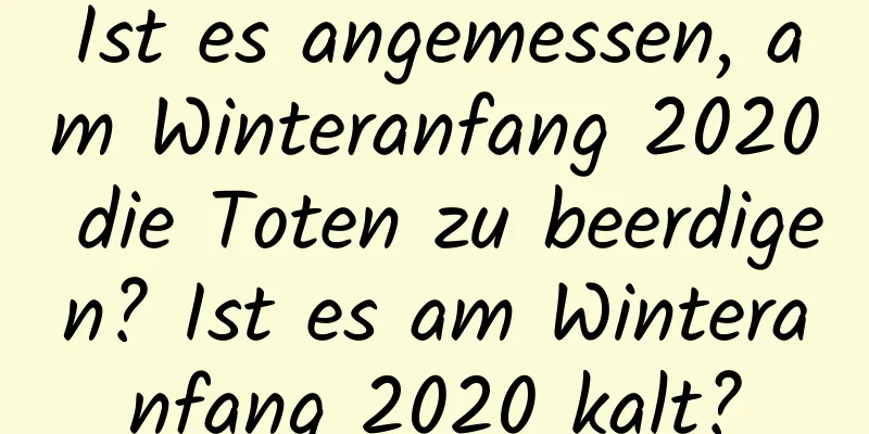 Ist es angemessen, am Winteranfang 2020 die Toten zu beerdigen? Ist es am Winteranfang 2020 kalt?