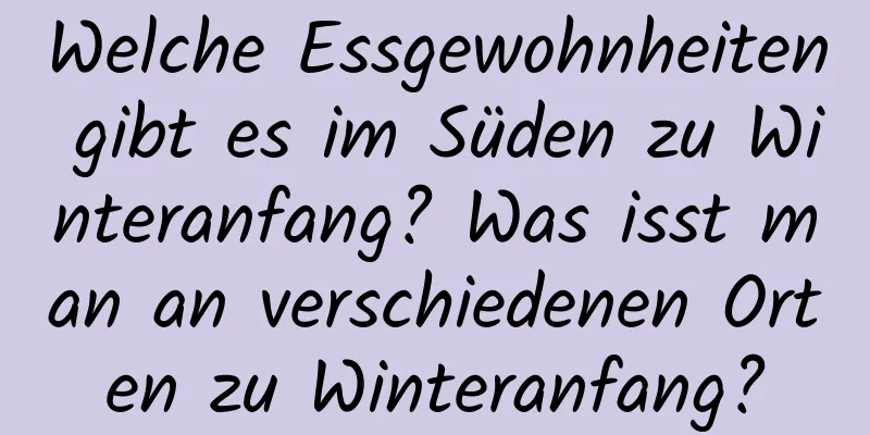 Welche Essgewohnheiten gibt es im Süden zu Winteranfang? Was isst man an verschiedenen Orten zu Winteranfang?