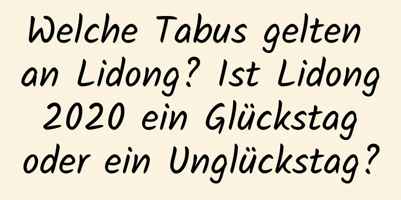 Welche Tabus gelten an Lidong? Ist Lidong 2020 ein Glückstag oder ein Unglückstag?