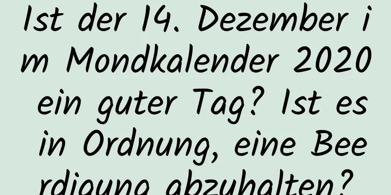 Ist der 14. Dezember im Mondkalender 2020 ein guter Tag? Ist es in Ordnung, eine Beerdigung abzuhalten?