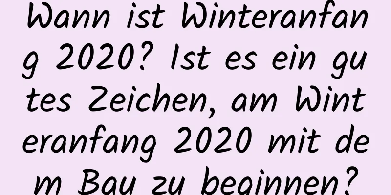 Wann ist Winteranfang 2020? Ist es ein gutes Zeichen, am Winteranfang 2020 mit dem Bau zu beginnen?