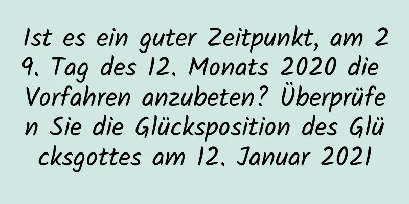 Ist es ein guter Zeitpunkt, am 29. Tag des 12. Monats 2020 die Vorfahren anzubeten? Überprüfen Sie die Glücksposition des Glücksgottes am 12. Januar 2021