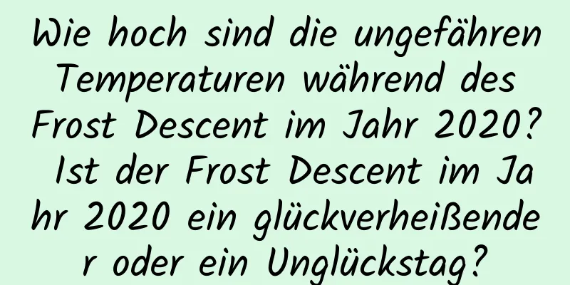 Wie hoch sind die ungefähren Temperaturen während des Frost Descent im Jahr 2020? Ist der Frost Descent im Jahr 2020 ein glückverheißender oder ein Unglückstag?