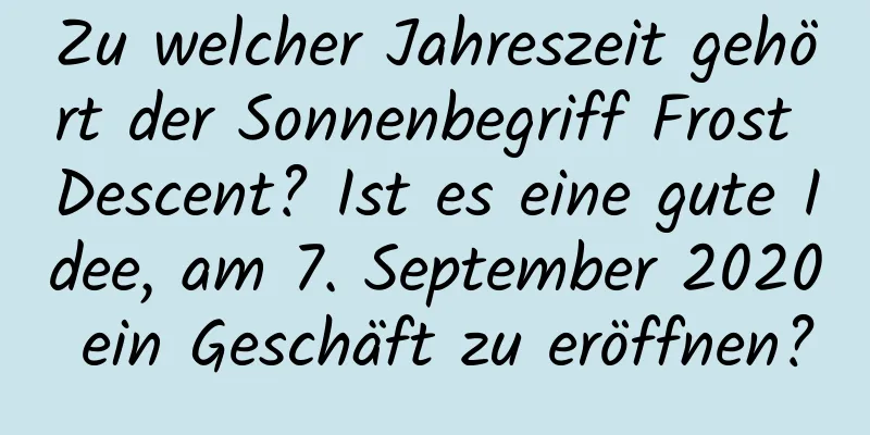 Zu welcher Jahreszeit gehört der Sonnenbegriff Frost Descent? Ist es eine gute Idee, am 7. September 2020 ein Geschäft zu eröffnen?