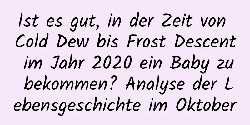 Ist es gut, in der Zeit von Cold Dew bis Frost Descent im Jahr 2020 ein Baby zu bekommen? Analyse der Lebensgeschichte im Oktober