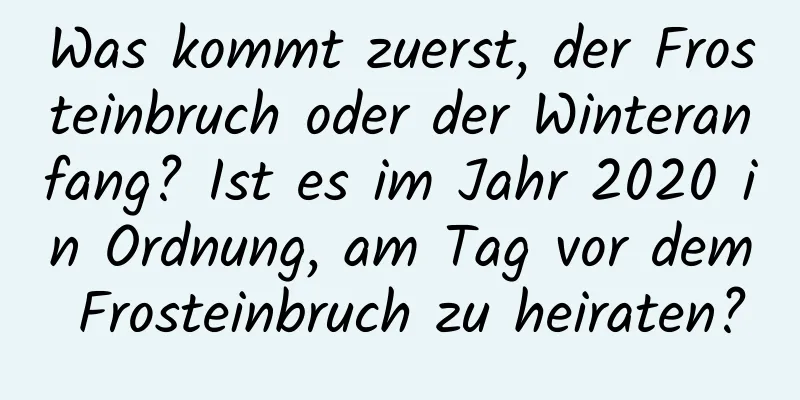 Was kommt zuerst, der Frosteinbruch oder der Winteranfang? Ist es im Jahr 2020 in Ordnung, am Tag vor dem Frosteinbruch zu heiraten?