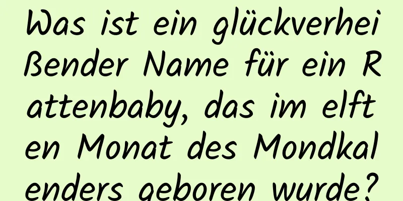 Was ist ein glückverheißender Name für ein Rattenbaby, das im elften Monat des Mondkalenders geboren wurde?