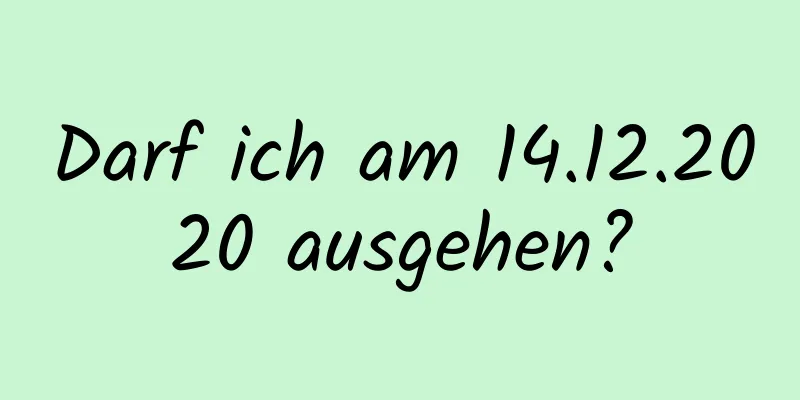 Darf ich am 14.12.2020 ausgehen?