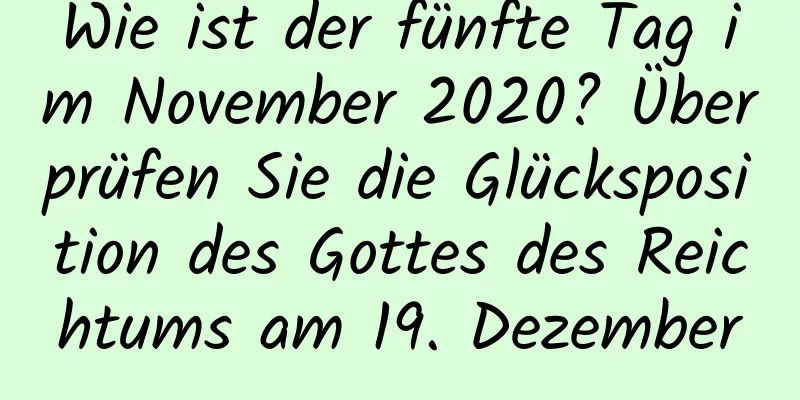 Wie ist der fünfte Tag im November 2020? Überprüfen Sie die Glücksposition des Gottes des Reichtums am 19. Dezember