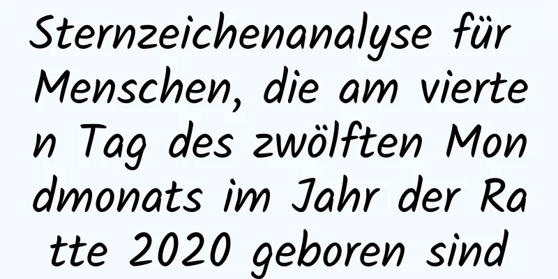 Sternzeichenanalyse für Menschen, die am vierten Tag des zwölften Mondmonats im Jahr der Ratte 2020 geboren sind