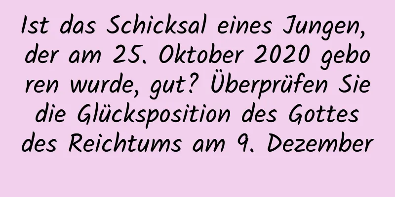 Ist das Schicksal eines Jungen, der am 25. Oktober 2020 geboren wurde, gut? Überprüfen Sie die Glücksposition des Gottes des Reichtums am 9. Dezember