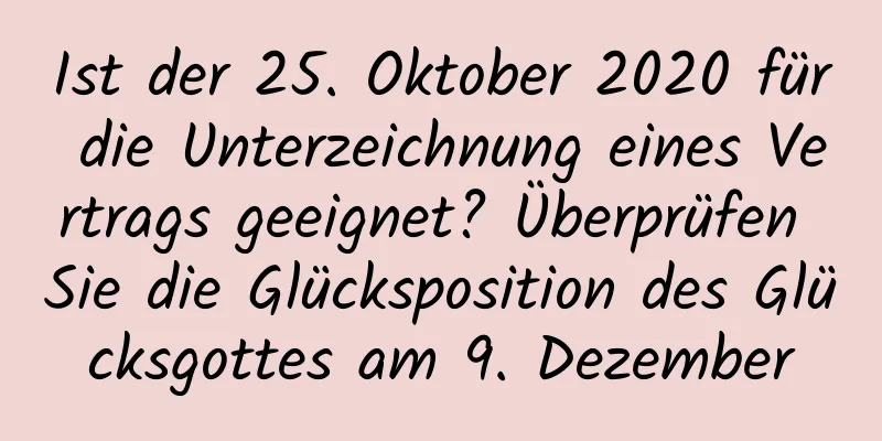 Ist der 25. Oktober 2020 für die Unterzeichnung eines Vertrags geeignet? Überprüfen Sie die Glücksposition des Glücksgottes am 9. Dezember