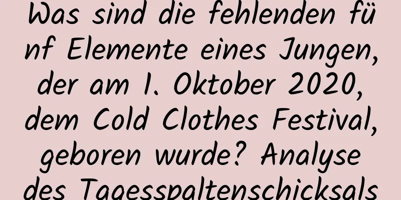 Was sind die fehlenden fünf Elemente eines Jungen, der am 1. Oktober 2020, dem Cold Clothes Festival, geboren wurde? Analyse des Tagesspaltenschicksals