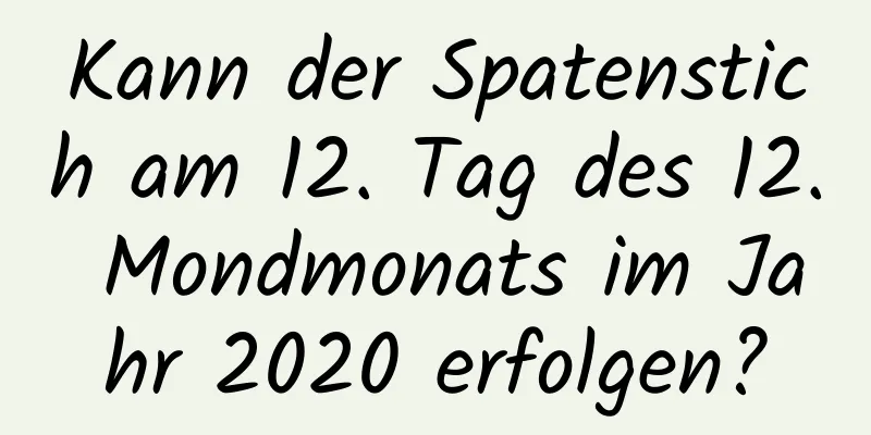 Kann der Spatenstich am 12. Tag des 12. Mondmonats im Jahr 2020 erfolgen?