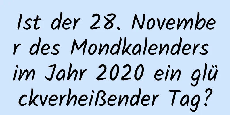 Ist der 28. November des Mondkalenders im Jahr 2020 ein glückverheißender Tag?