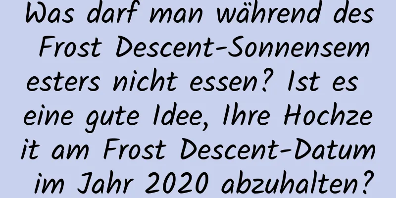 Was darf man während des Frost Descent-Sonnensemesters nicht essen? Ist es eine gute Idee, Ihre Hochzeit am Frost Descent-Datum im Jahr 2020 abzuhalten?