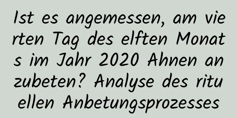 Ist es angemessen, am vierten Tag des elften Monats im Jahr 2020 Ahnen anzubeten? Analyse des rituellen Anbetungsprozesses