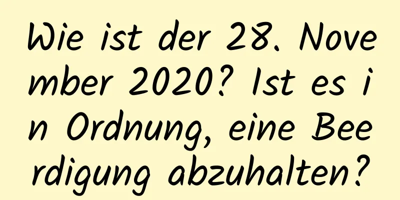 Wie ist der 28. November 2020? Ist es in Ordnung, eine Beerdigung abzuhalten?