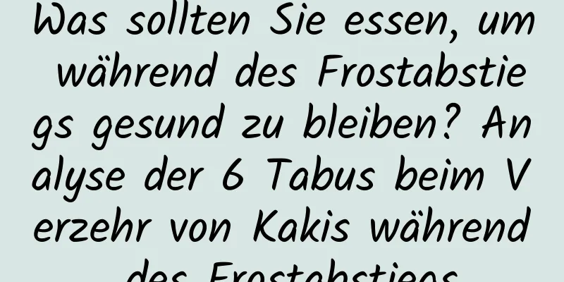 Was sollten Sie essen, um während des Frostabstiegs gesund zu bleiben? Analyse der 6 Tabus beim Verzehr von Kakis während des Frostabstiegs