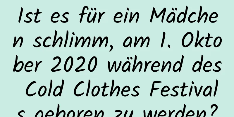 Ist es für ein Mädchen schlimm, am 1. Oktober 2020 während des Cold Clothes Festivals geboren zu werden?