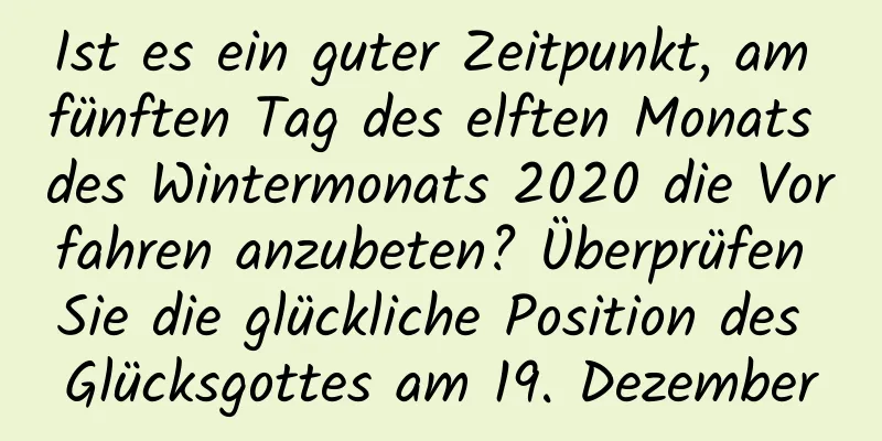 Ist es ein guter Zeitpunkt, am fünften Tag des elften Monats des Wintermonats 2020 die Vorfahren anzubeten? Überprüfen Sie die glückliche Position des Glücksgottes am 19. Dezember