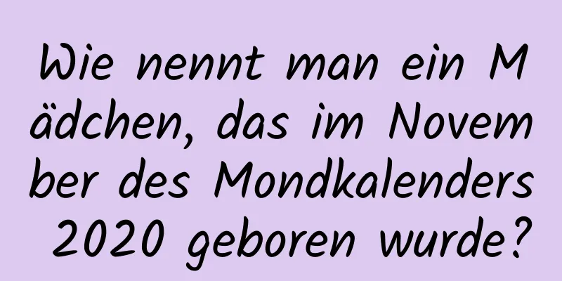 Wie nennt man ein Mädchen, das im November des Mondkalenders 2020 geboren wurde?