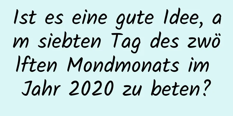 Ist es eine gute Idee, am siebten Tag des zwölften Mondmonats im Jahr 2020 zu beten?