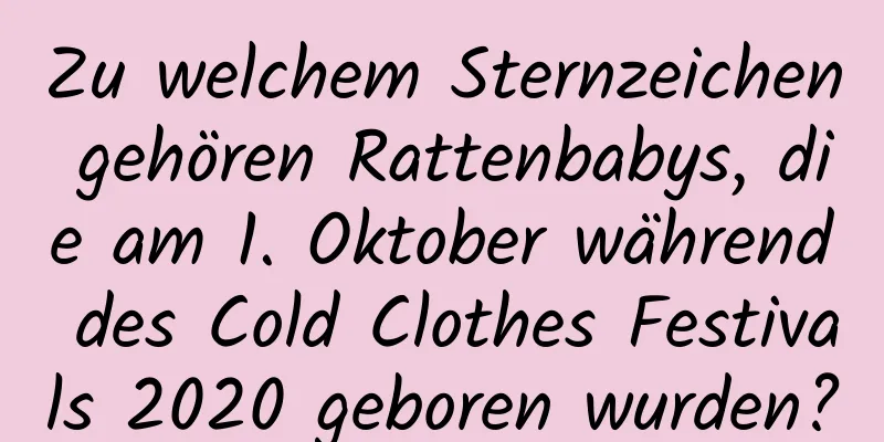 Zu welchem ​​Sternzeichen gehören Rattenbabys, die am 1. Oktober während des Cold Clothes Festivals 2020 geboren wurden?