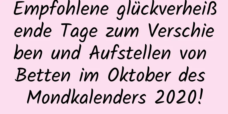 Empfohlene glückverheißende Tage zum Verschieben und Aufstellen von Betten im Oktober des Mondkalenders 2020!