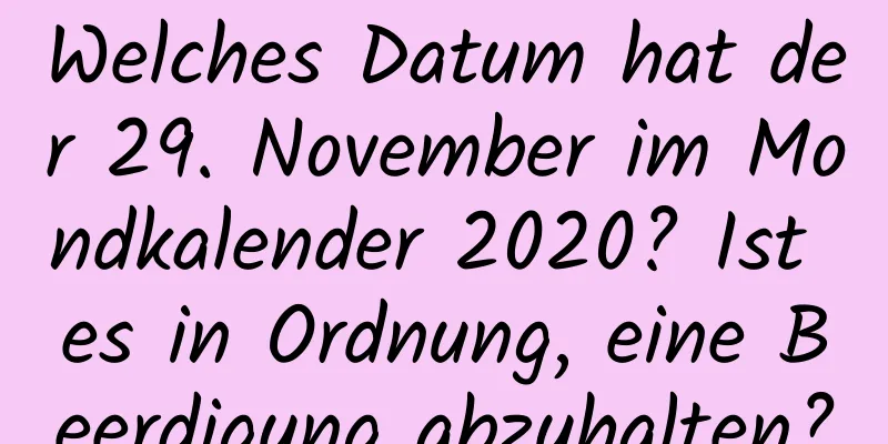 Welches Datum hat der 29. November im Mondkalender 2020? Ist es in Ordnung, eine Beerdigung abzuhalten?