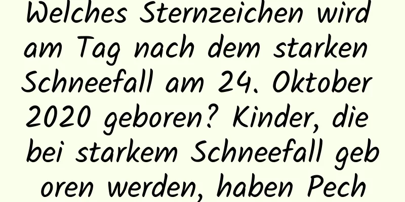 Welches Sternzeichen wird am Tag nach dem starken Schneefall am 24. Oktober 2020 geboren? Kinder, die bei starkem Schneefall geboren werden, haben Pech