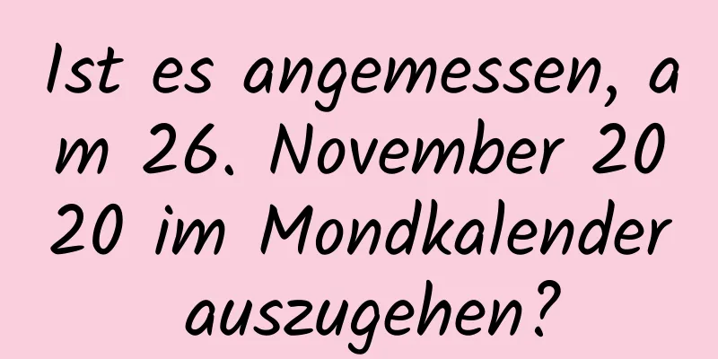 Ist es angemessen, am 26. November 2020 im Mondkalender auszugehen?