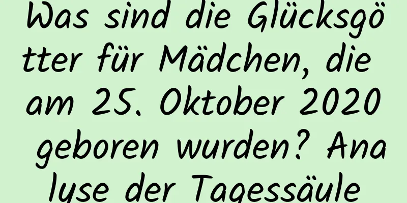 Was sind die Glücksgötter für Mädchen, die am 25. Oktober 2020 geboren wurden? Analyse der Tagessäule