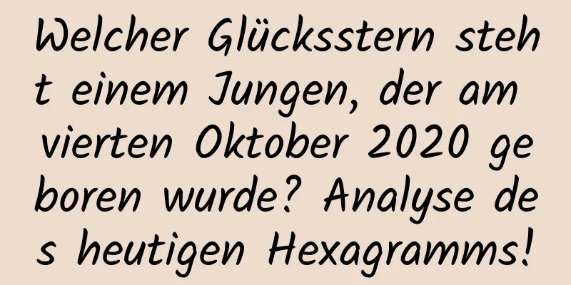 Welcher Glücksstern steht einem Jungen, der am vierten Oktober 2020 geboren wurde? Analyse des heutigen Hexagramms!