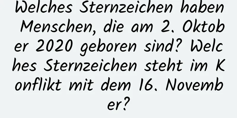 Welches Sternzeichen haben Menschen, die am 2. Oktober 2020 geboren sind? Welches Sternzeichen steht im Konflikt mit dem 16. November?