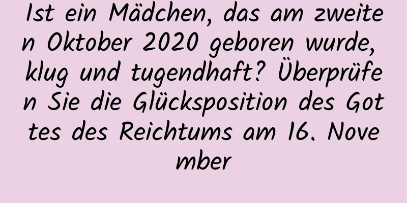 Ist ein Mädchen, das am zweiten Oktober 2020 geboren wurde, klug und tugendhaft? Überprüfen Sie die Glücksposition des Gottes des Reichtums am 16. November