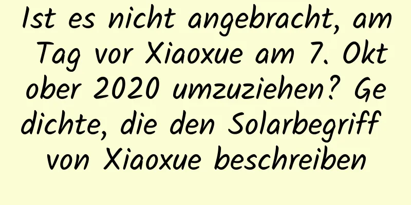 Ist es nicht angebracht, am Tag vor Xiaoxue am 7. Oktober 2020 umzuziehen? Gedichte, die den Solarbegriff von Xiaoxue beschreiben