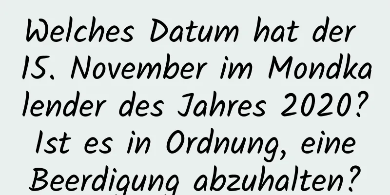 Welches Datum hat der 15. November im Mondkalender des Jahres 2020? Ist es in Ordnung, eine Beerdigung abzuhalten?