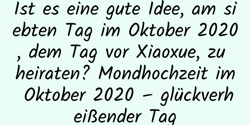 Ist es eine gute Idee, am siebten Tag im Oktober 2020, dem Tag vor Xiaoxue, zu heiraten? Mondhochzeit im Oktober 2020 – glückverheißender Tag