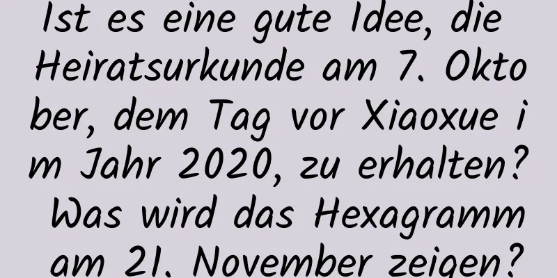 Ist es eine gute Idee, die Heiratsurkunde am 7. Oktober, dem Tag vor Xiaoxue im Jahr 2020, zu erhalten? Was wird das Hexagramm am 21. November zeigen?