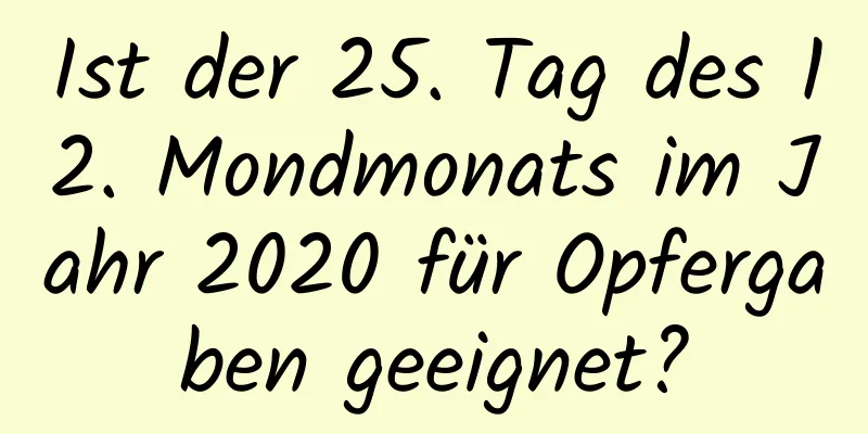 Ist der 25. Tag des 12. Mondmonats im Jahr 2020 für Opfergaben geeignet?