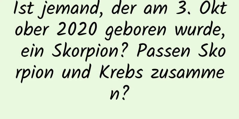 Ist jemand, der am 3. Oktober 2020 geboren wurde, ein Skorpion? Passen Skorpion und Krebs zusammen?